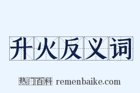 升火反义词是什么意思的图片